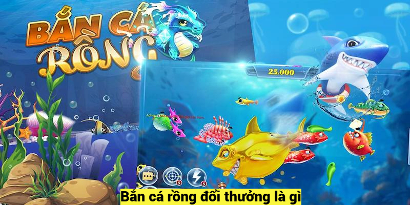 Bắn cá rồng đổi thưởng là gì?