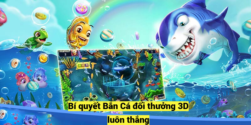 Bí quyết Bắn Cá đổi thưởng 3D luôn thắng