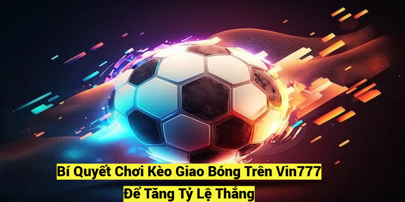 Bí Quyết Chơi Kèo Giao Bóng Trên Vin777 Để Tăng Tỷ Lệ Thắng