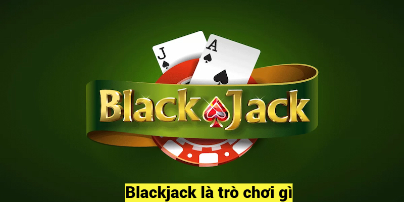 Blackjack là trò chơi gì?