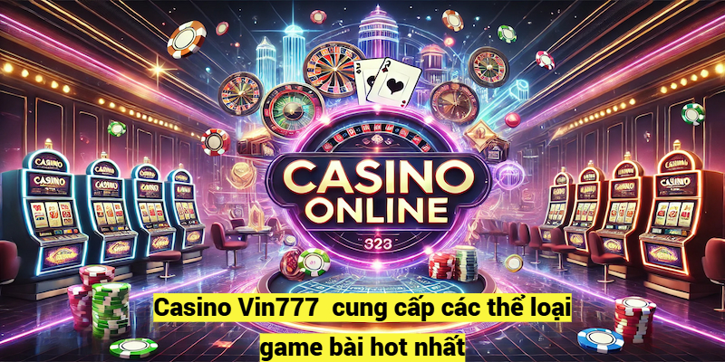 Casino Vin777  cung cấp các thể loại game bài hot nhất 