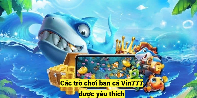 Các trò chơi bắn cá Vin777 được yêu thích