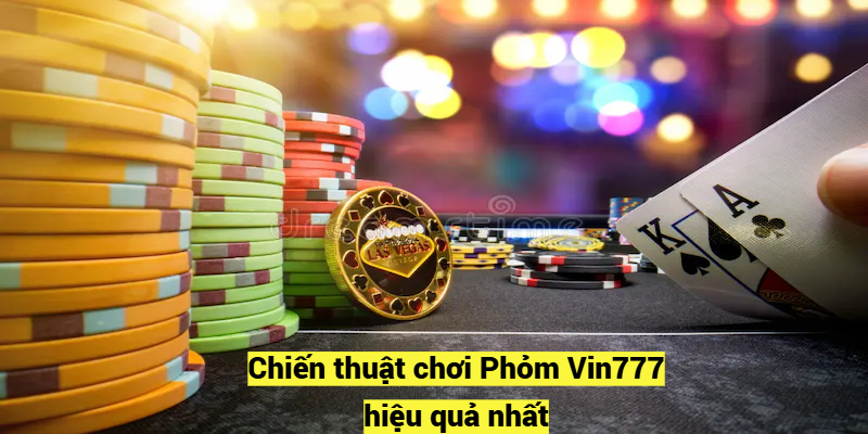 Chiến thuật chơi Phỏm Vin777 hiệu quả nhất