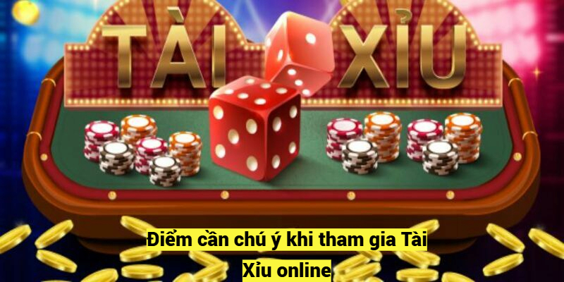 Điểm cần chú ý khi tham gia Tài Xỉu online