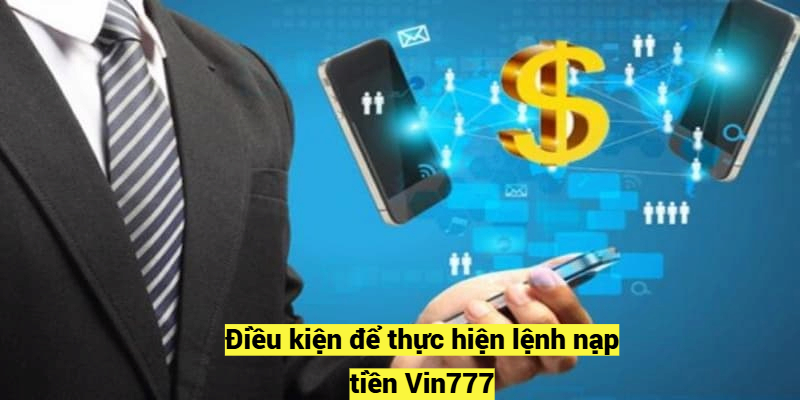 Điều kiện để thực hiện lệnh nạp tiền Vin777