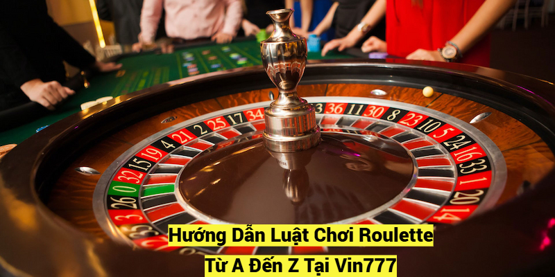 Hướng Dẫn Luật Chơi Roulette Từ A Đến Z Tại Vin777