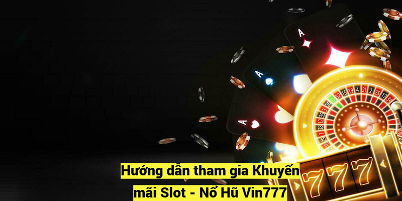 Hướng dẫn tham gia Khuyến mãi Slot - Nổ Hũ Vin777