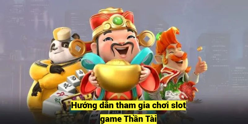 Hướng dẫn tham gia chơi slot game Thần Tài