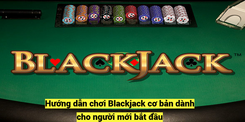 Hướng dẫn chơi Blackjack cơ bản dành cho người mới bắt đầu