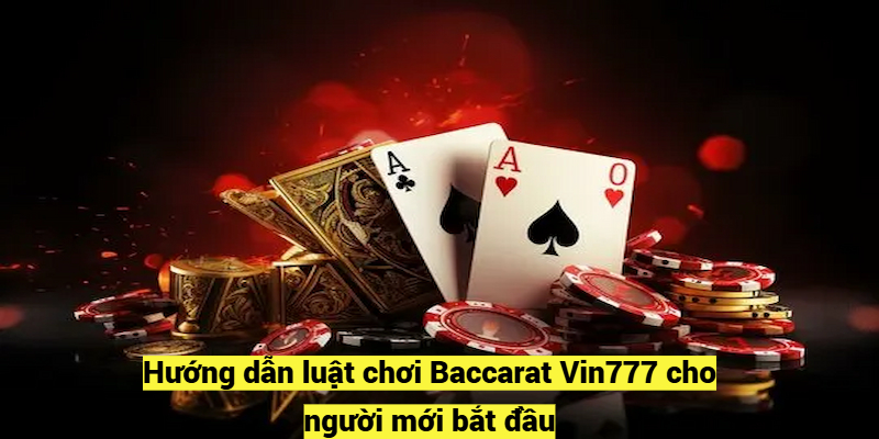 Hướng dẫn luật chơi Baccarat Vin777 cho người mới bắt đầu