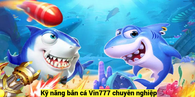 Kỹ năng bắn cá Vin777 chuyên nghiệp