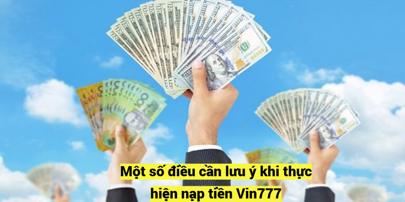 Một số điều cần lưu ý khi thực hiện nạp tiền Vin777