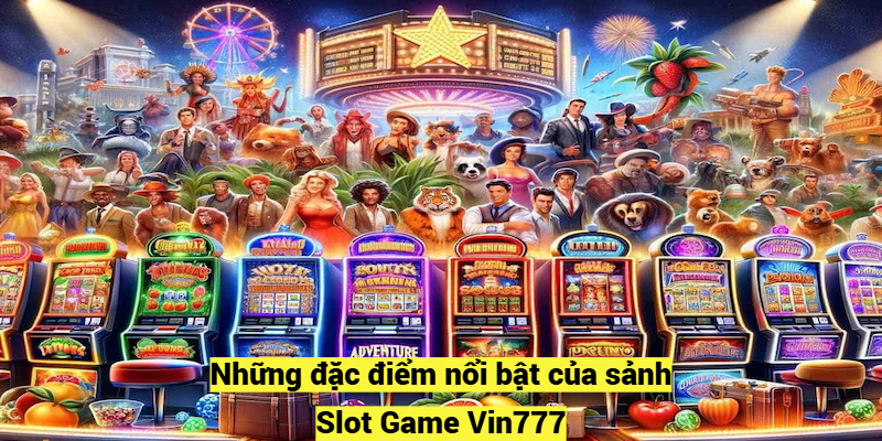 Những đặc điểm nổi bật của sảnh Slot Game Vin777