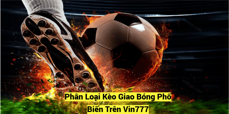 Phân Loại Kèo Giao Bóng Phổ Biến Trên Vin777