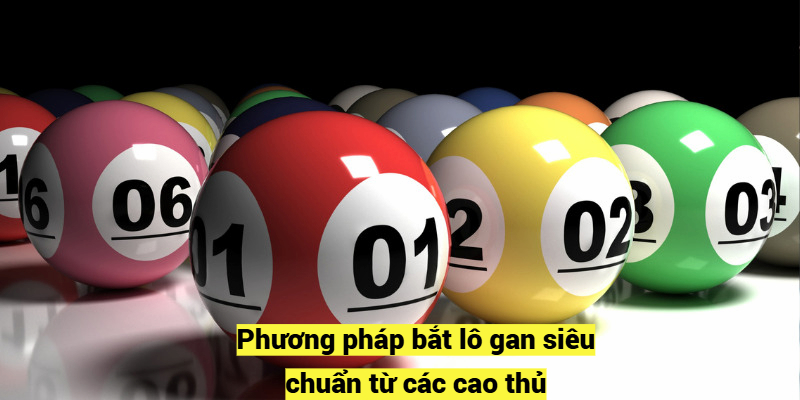 Phương pháp bắt lô gan siêu chuẩn từ các cao thủ