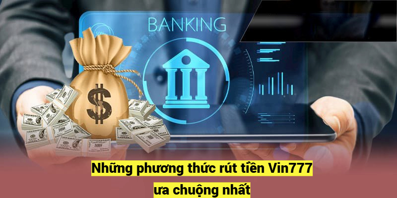 Những phương thức rút tiền Vin777 ưa chuộng nhất