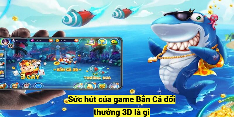 Sức hút của game Bắn Cá đổi thưởng 3D là gì?