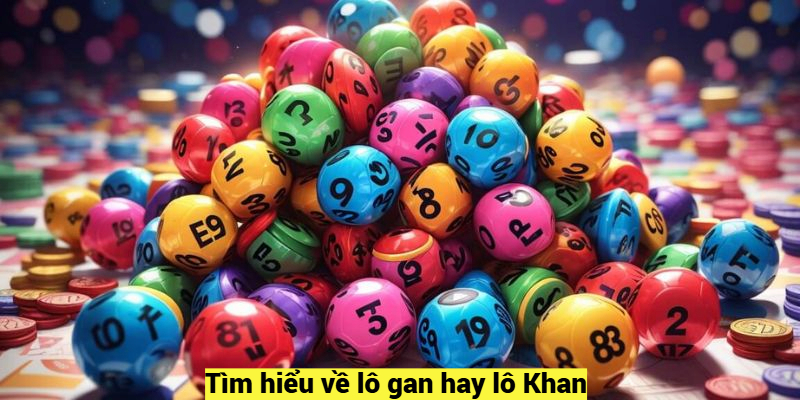 Tìm hiểu về lô gan hay lô Khan