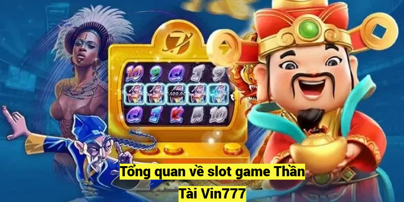 Tổng quan về slot game Thần Tài Vin777