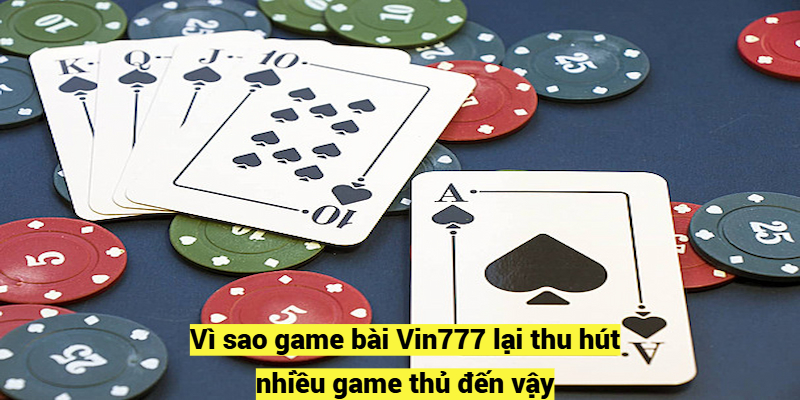 Vì sao game bài Vin777 lại thu hút nhiều game thủ đến vậy?